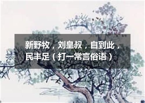 新野牧，刘皇叔，自到此，民丰足（打一常言俗语）
