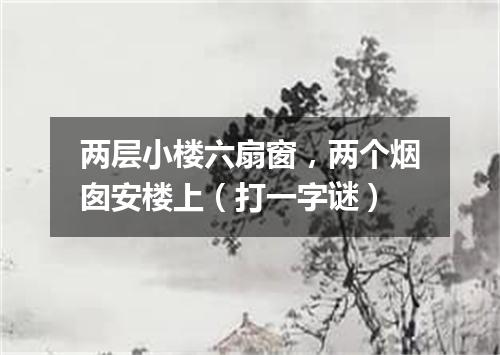 两层小楼六扇窗，两个烟囱安楼上（打一字谜）