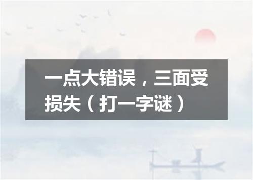 一点大错误，三面受损失（打一字谜）