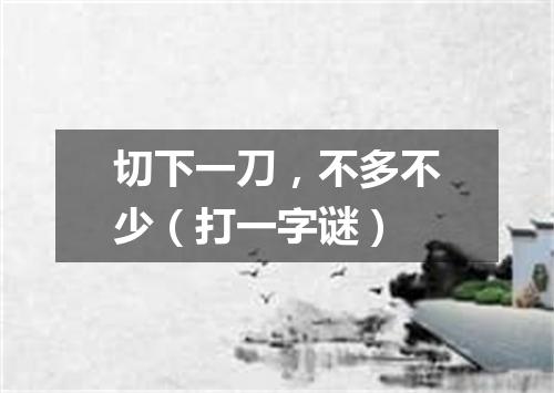 切下一刀，不多不少（打一字谜）