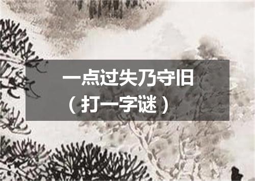 一点过失乃守旧（打一字谜）