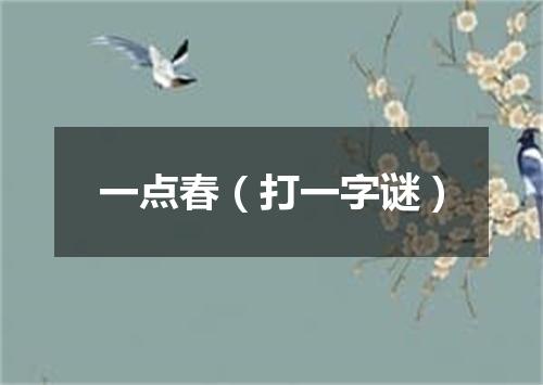 一点春（打一字谜）