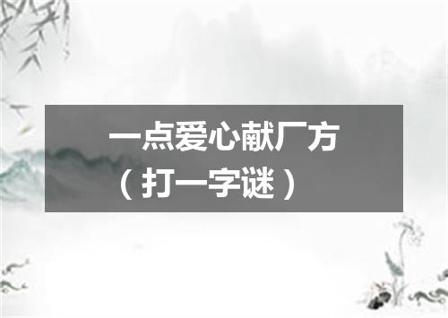 一点爱心献厂方（打一字谜）