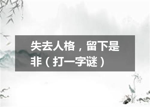 失去人格，留下是非（打一字谜）