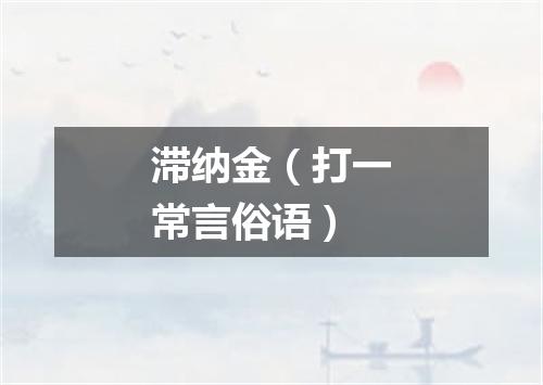 滞纳金（打一常言俗语）