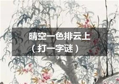 晴空一色排云上（打一字谜）