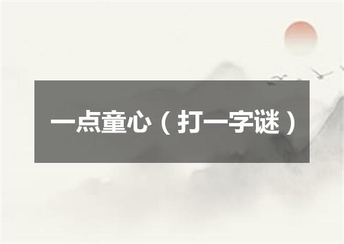一点童心（打一字谜）