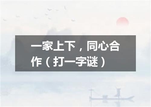 一家上下，同心合作（打一字谜）