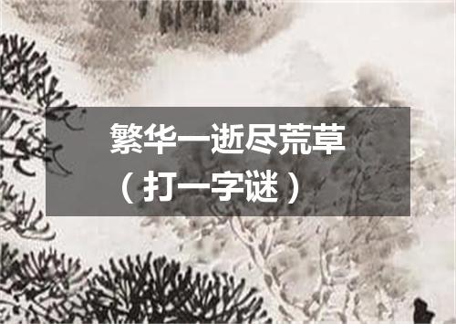 繁华一逝尽荒草（打一字谜）