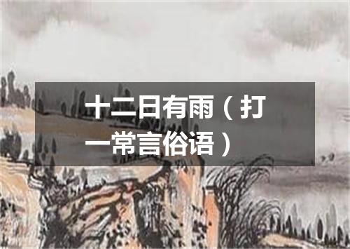 十二日有雨（打一常言俗语）