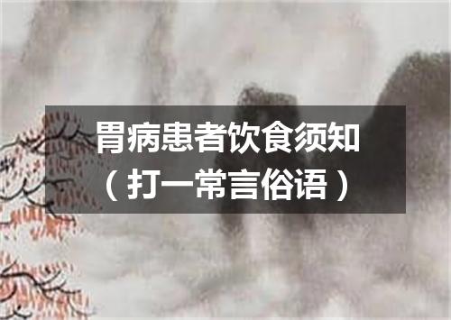 胃病患者饮食须知（打一常言俗语）