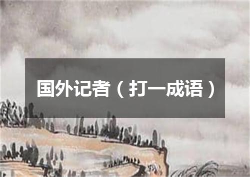 国外记者（打一成语）