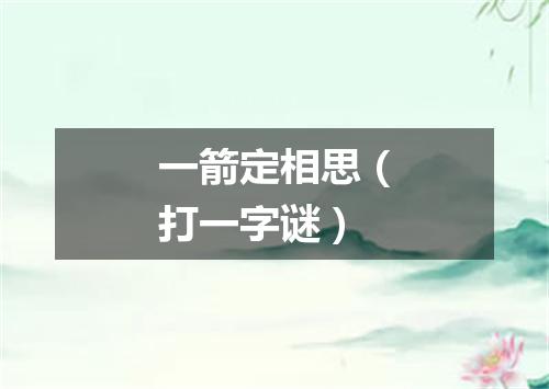 一箭定相思（打一字谜）