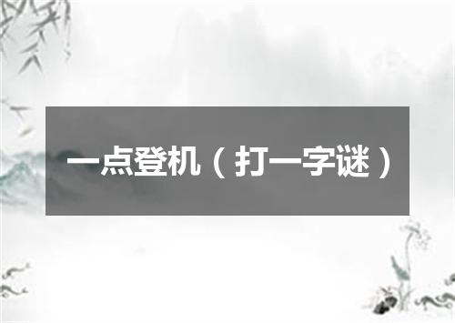一点登机（打一字谜）