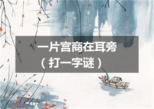 一片宫商在耳旁（打一字谜）