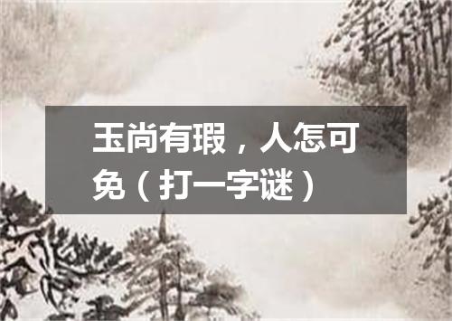 玉尚有瑕，人怎可免（打一字谜）