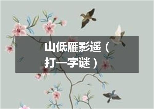 山低雁影遥（打一字谜）