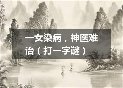 一女染病，神医难治（打一字谜）