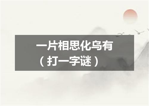 一片相思化乌有（打一字谜）