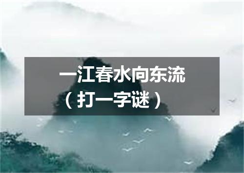 一江春水向东流（打一字谜）