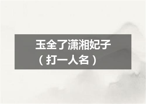 玉全了潇湘妃子（打一人名）