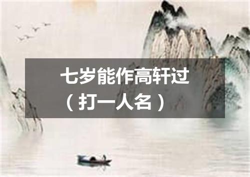 七岁能作高轩过（打一人名）