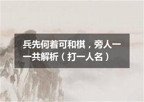 兵先何着可和棋，旁人一一共解析（打一人名）