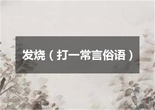 发烧（打一常言俗语）