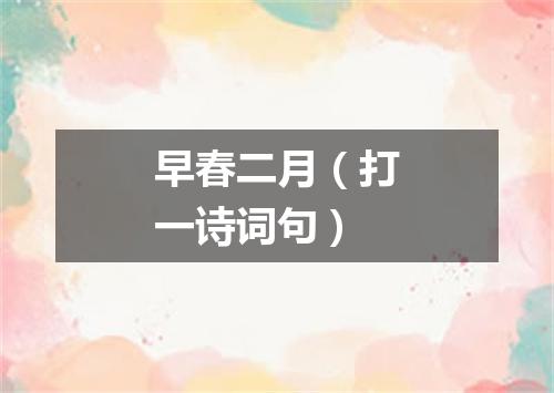 早春二月（打一诗词句）