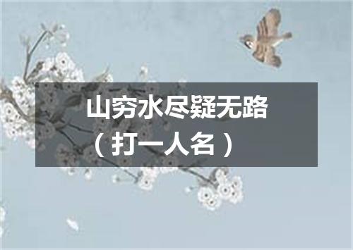 山穷水尽疑无路（打一人名）
