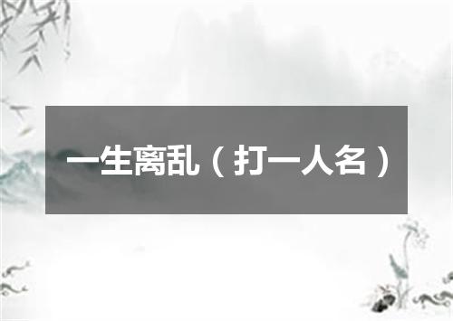 一生离乱（打一人名）