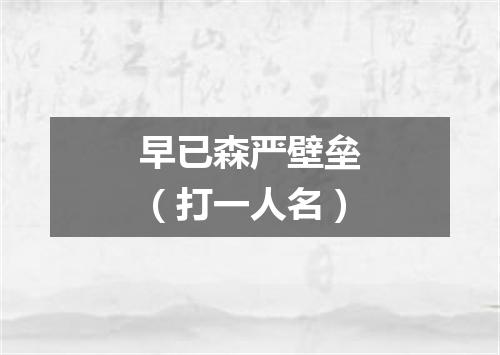 早已森严壁垒（打一人名）