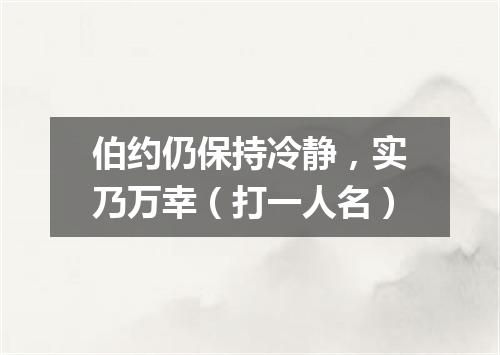 伯约仍保持冷静，实乃万幸（打一人名）