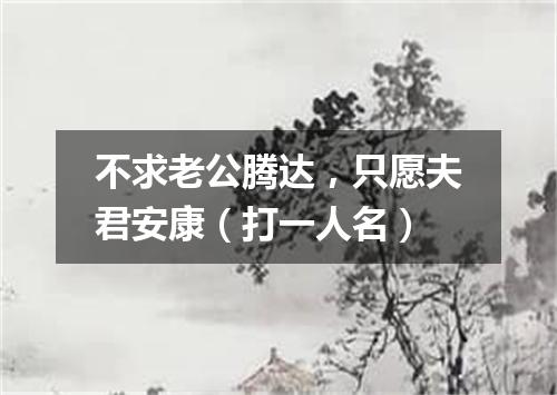 不求老公腾达，只愿夫君安康（打一人名）