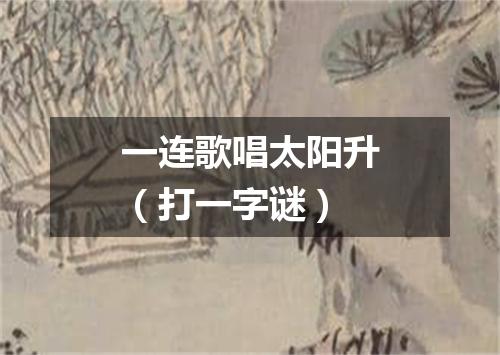 一连歌唱太阳升（打一字谜）