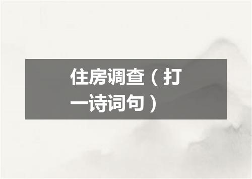 住房调查（打一诗词句）