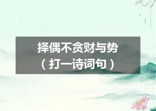 择偶不贪财与势（打一诗词句）