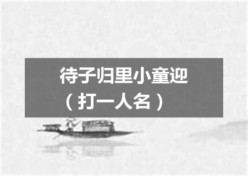 待子归里小童迎（打一人名）