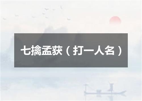 七擒孟获（打一人名）