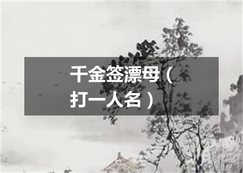 千金签漂母（打一人名）