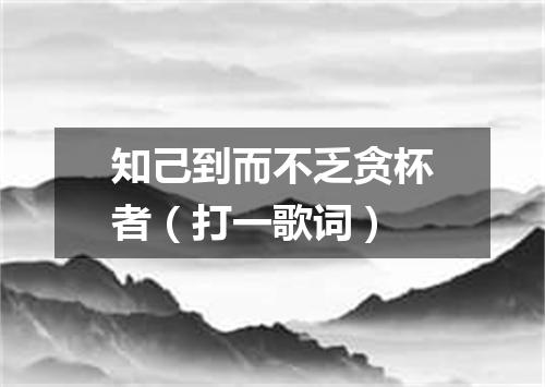 知己到而不乏贪杯者（打一歌词）