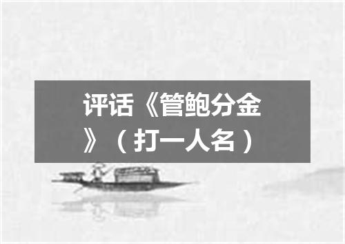评话《管鲍分金》（打一人名）
