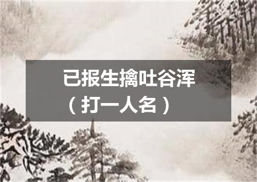 已报生擒吐谷浑（打一人名）
