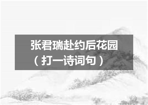 张君瑞赴约后花园（打一诗词句）