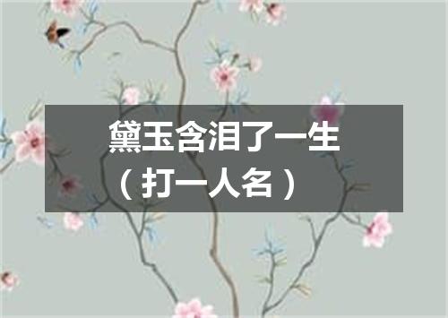 黛玉含泪了一生（打一人名）
