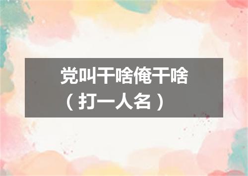 党叫干啥俺干啥（打一人名）