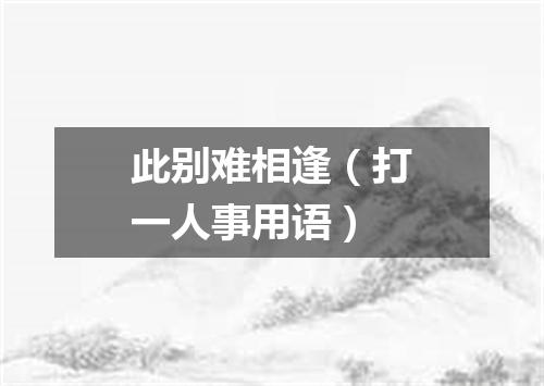 此别难相逢（打一人事用语）