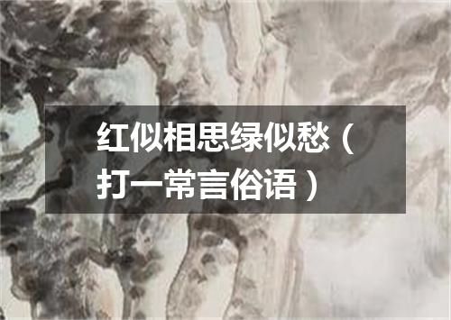 红似相思绿似愁（打一常言俗语）