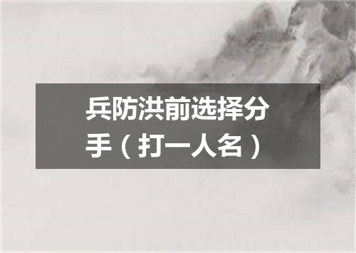 兵防洪前选择分手（打一人名）