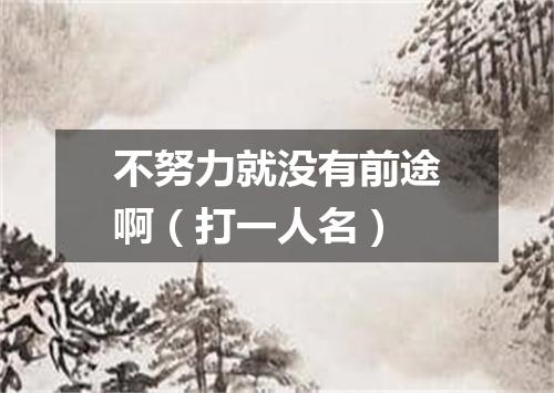 不努力就没有前途啊（打一人名）